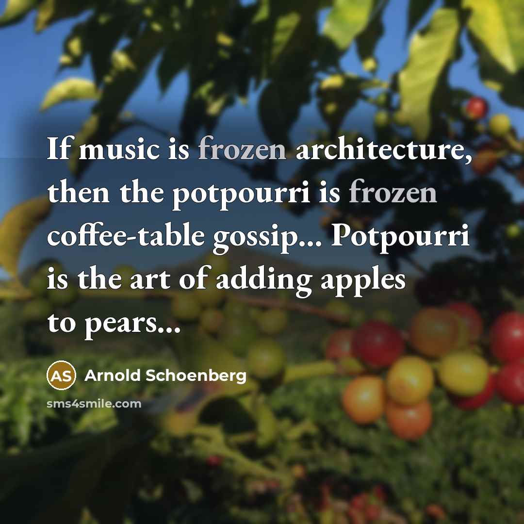 “If music is frozen architecture, then the potpourri is frozen…” quote by Arnold Schoenberg