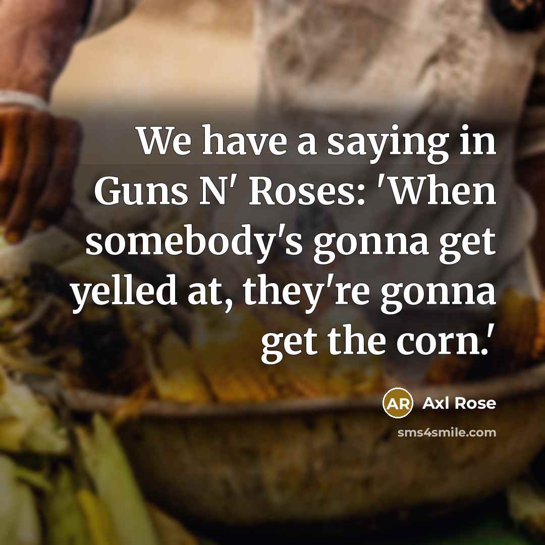 “We have a saying in Guns N' Roses: 'When somebody's…” quote by Axl Rose