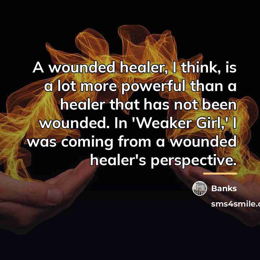 “A wounded healer, I think, is a lot more powerful…” quote by Banks