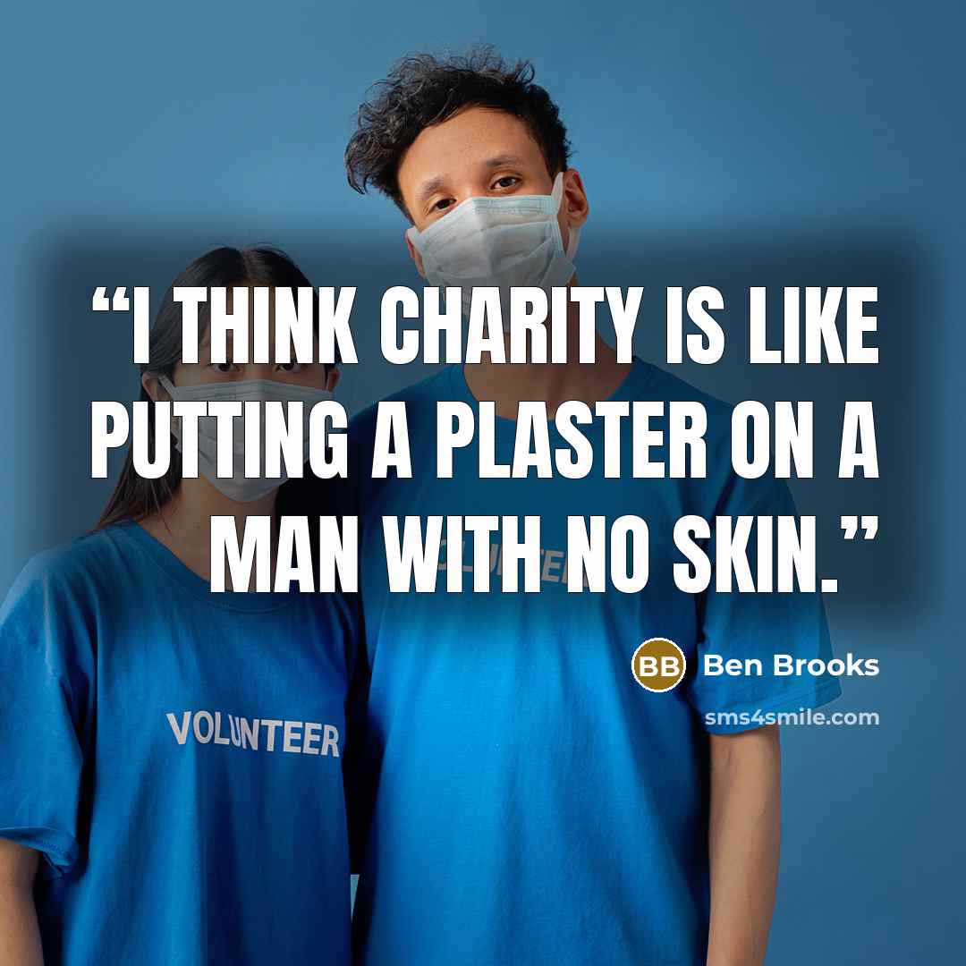 “I think charity is like putting a plaster on a man with no skin.” quote by Ben Brooks
