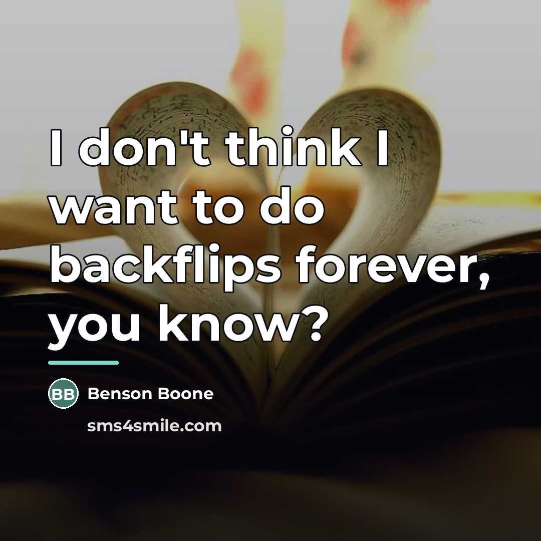 “I don't think I want to do backflips forever, you…” quote by Benson Boone