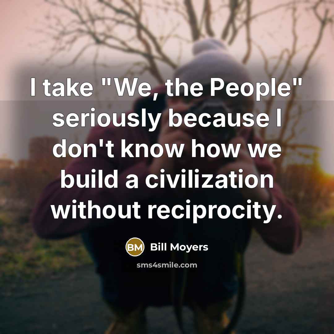“I take "We, the People" seriously because I don't know…” quote by Bill Moyers