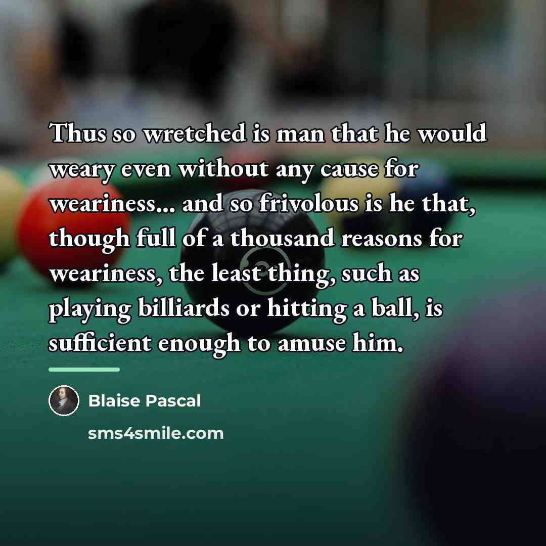 “Thus so wretched is man that he would weary even…” quote by Blaise Pascal