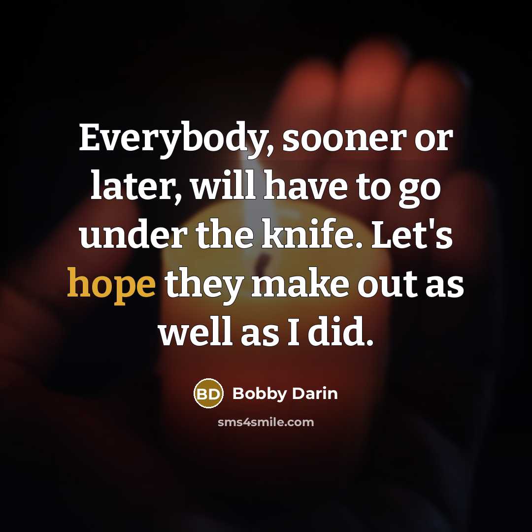 “Everybody, sooner or later, will have to go under the knife. Let's hope they make out as well as I did.” quote by Bobby Darin