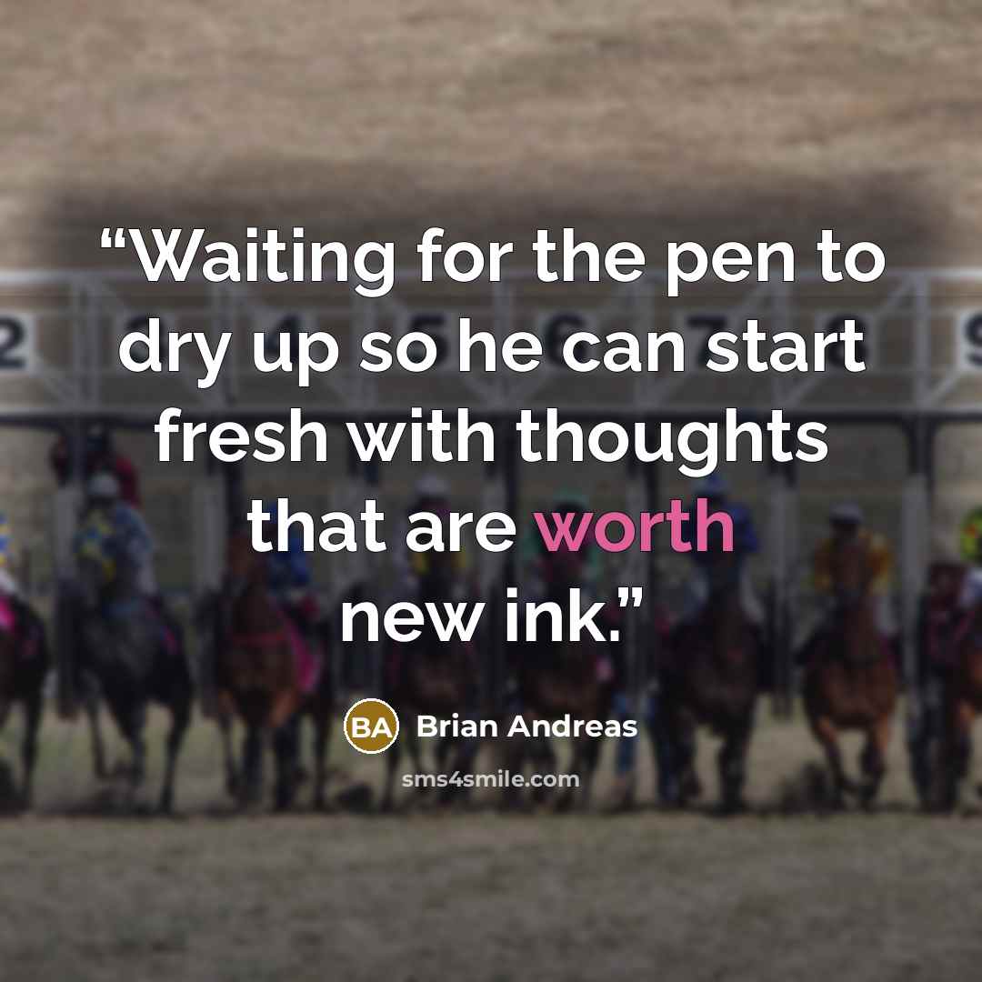 “Waiting for the pen to dry up so he can start fresh with thoughts that are worth new ink.” quote by Brian Andreas