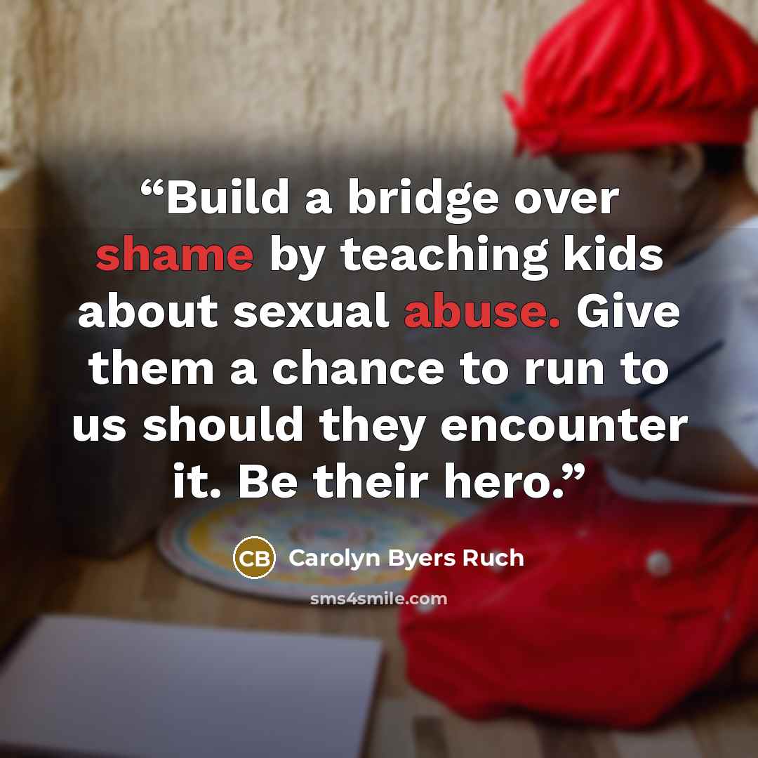 “Build a bridge over shame by teaching kids about sexual abuse. Give them a chance to run to us should they encounter it. Be their hero.” quote by Carolyn Byers Ruch