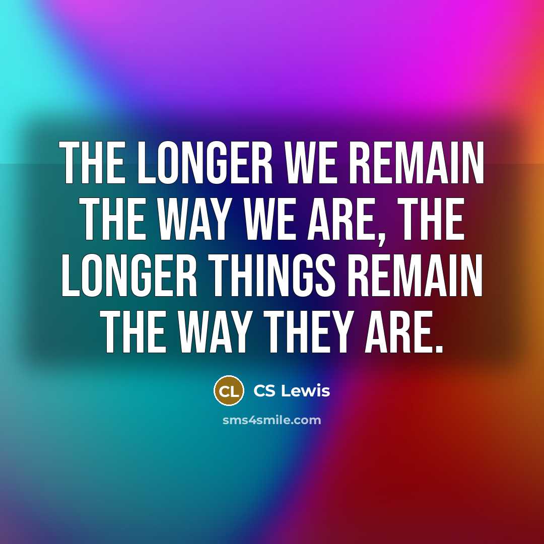 “The longer we remain the way we are, the longer…” quote by CS Lewis