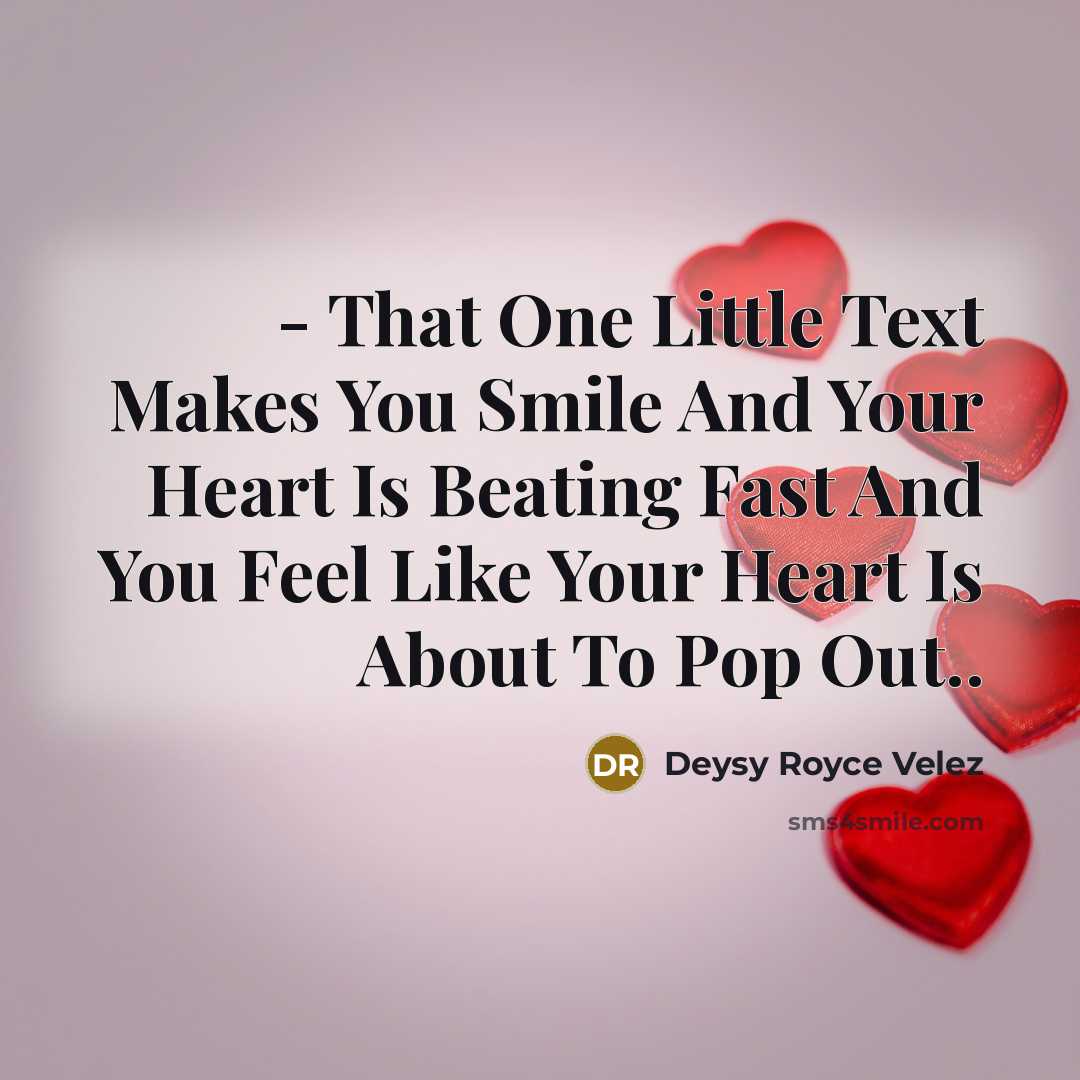 “- That One Little Text Makes You Smile And Your Heart Is Beating Fast And You Feel Like Your Heart Is About To Pop Out..” quote by Deysy Royce Velez