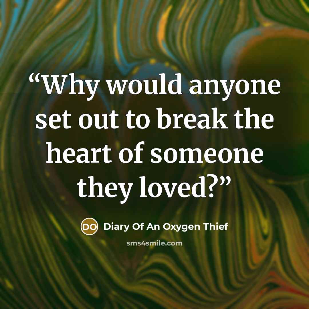 “Why would anyone set out to break the heart of someone they loved?” quote by Diary Of An Oxygen Thief