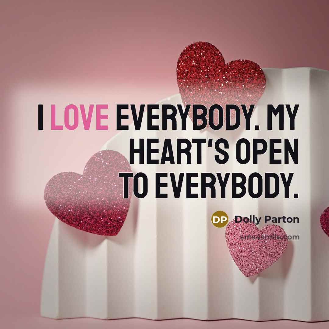 “I love everybody. My heart's open to everybody.…” quote by Dolly Parton