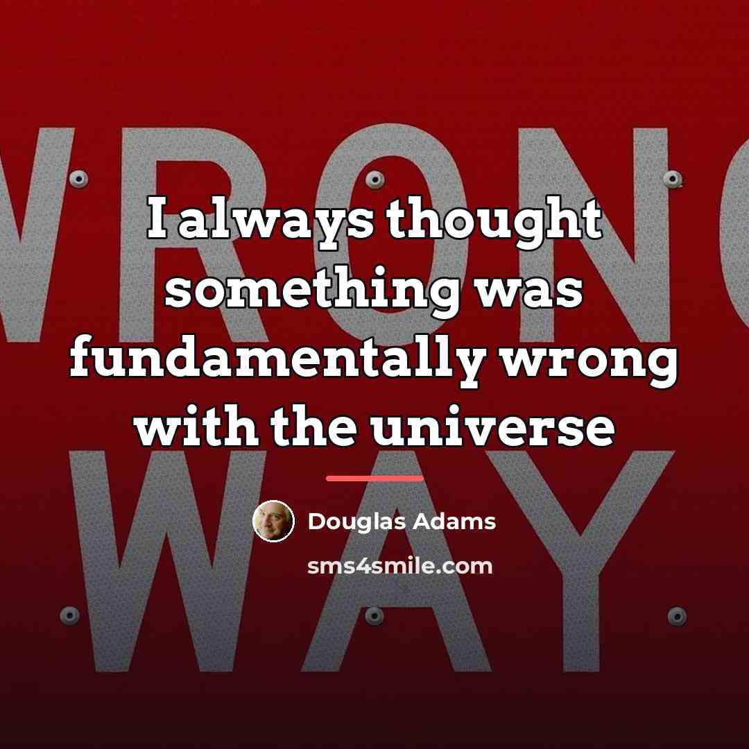 “I always thought something was fundamentally wrong with the universe…” quote by Douglas Adams