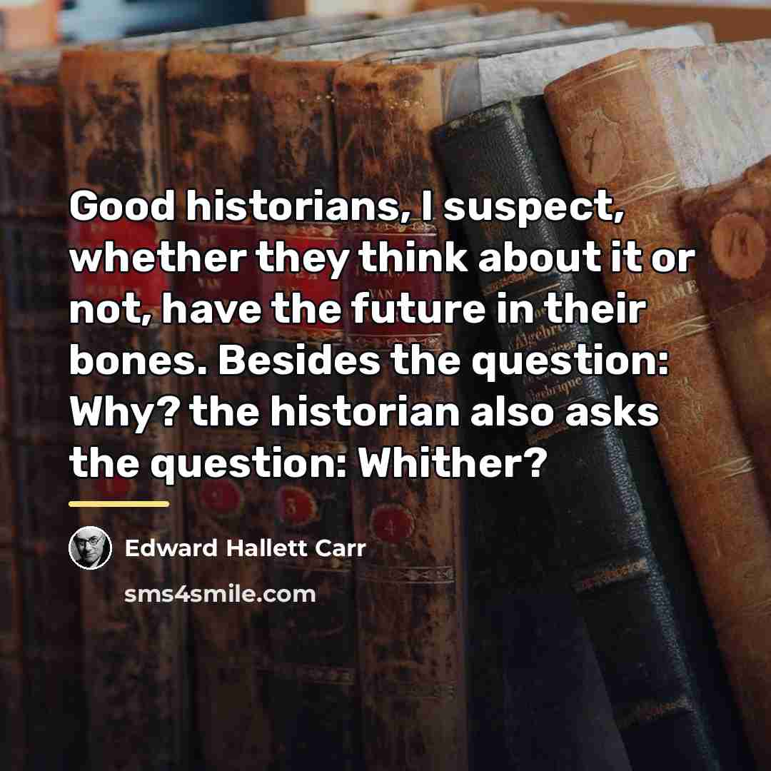 “Good historians, I suspect, whether they think about it or…” quote by Edward Hallett Carr