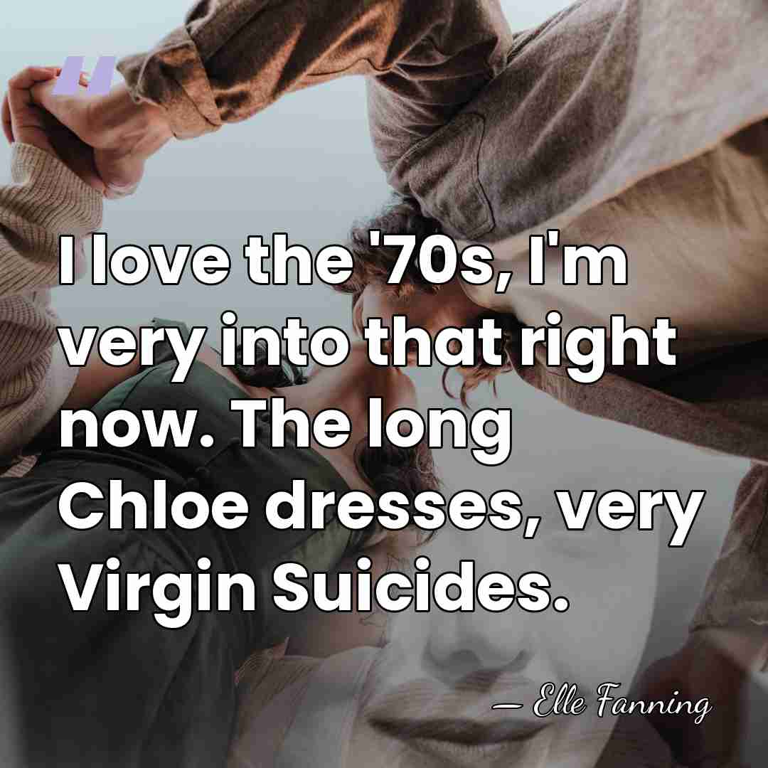 I love the '70s, I'm very into that right now. The long&hellip; - Elle Fanning