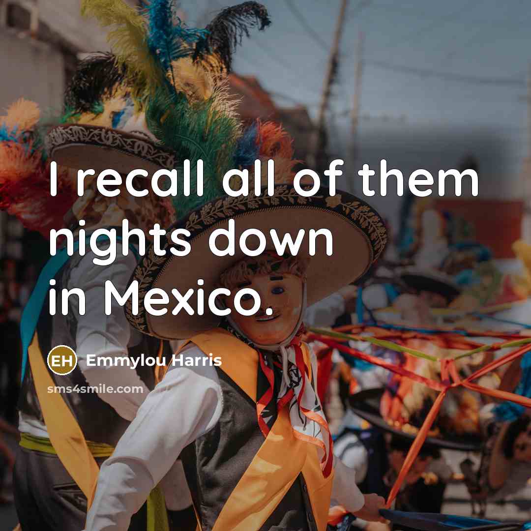 “I recall all of them nights down in Mexico.…” quote by Emmylou Harris