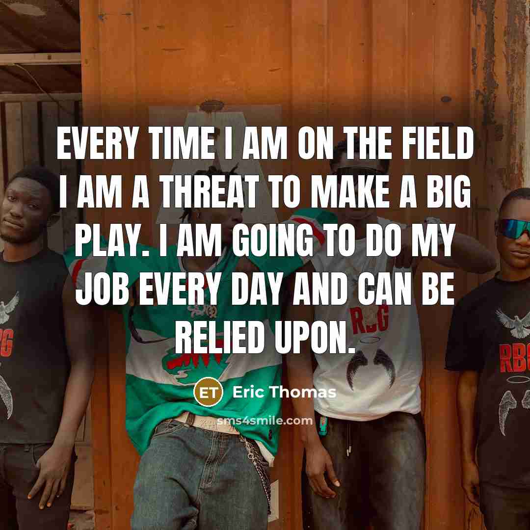 “Every time I am on the field I am a…” quote by Eric Thomas