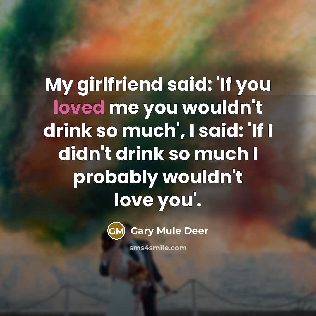 “My girlfriend said: 'If you loved me you wouldn't drink…” quote by Gary Mule Deer