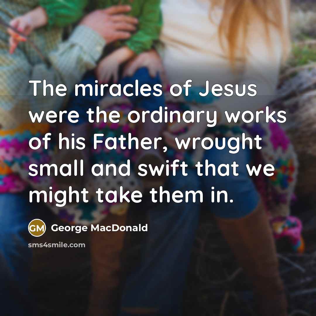 “The miracles of Jesus were the ordinary works of his…” quote by George MacDonald