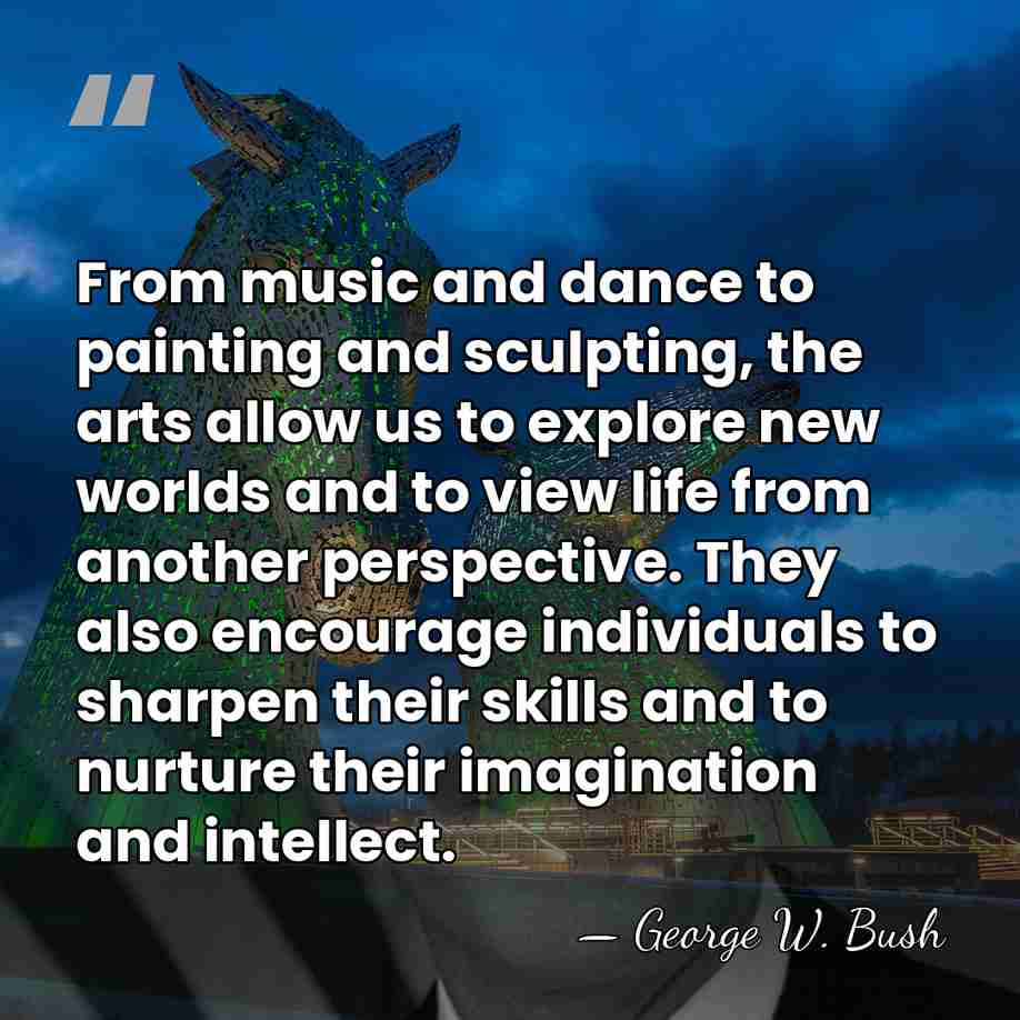 From music and dance to painting and sculpting, the arts allow us&hellip; - George W. Bush