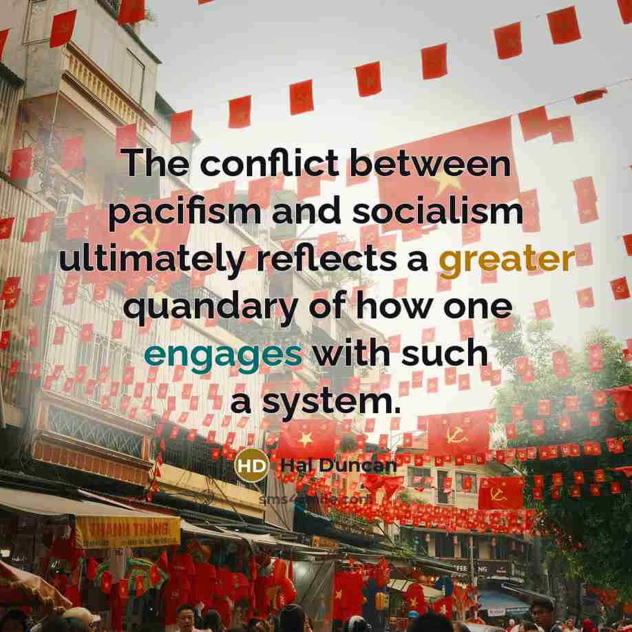 “The conflict between pacifism and socialism ultimately reflects a greater quandary of how one engages with such a system.” quote by Hal Duncan