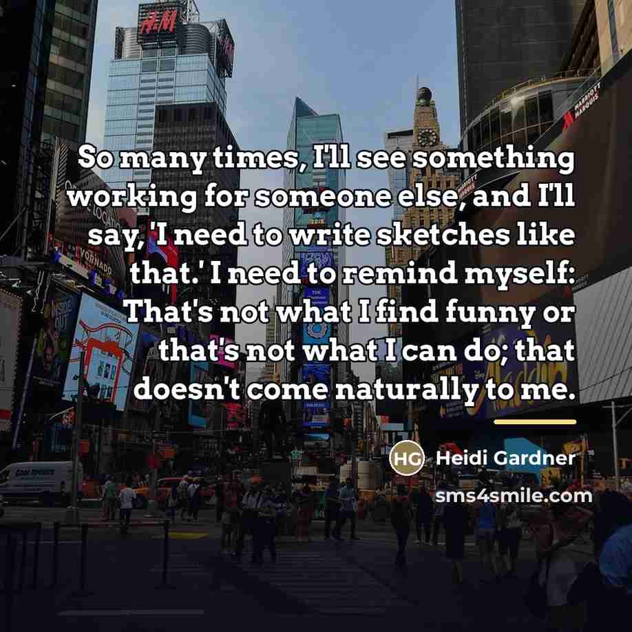“So many times, I'll see something working for someone else,…” quote by Heidi Gardner