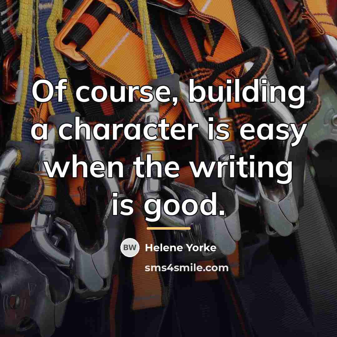 “Of course, building a character is easy when the writing…” quote by Helene Yorke