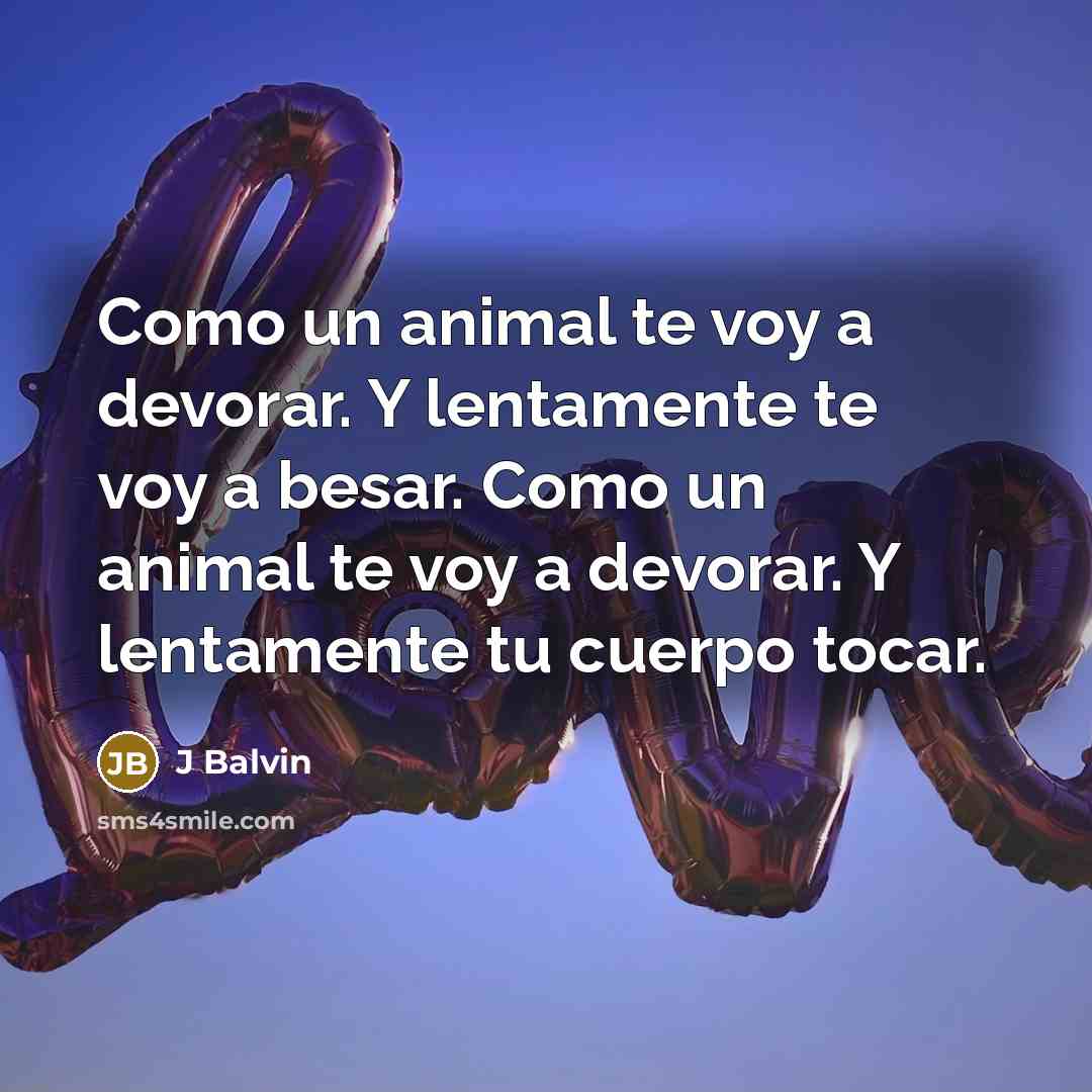 “Como un animal te voy a devorar. Y lentamente te voy a besar. Como un animal te voy a devorar. Y lentamente tu cuerpo tocar.” quote by J Balvin