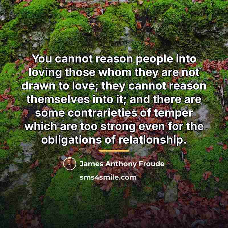 “You cannot reason people into loving those whom they are…” quote by James Anthony Froude