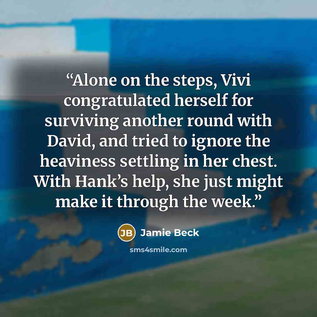 “Alone on the steps, Vivi congratulated herself for surviving another round with David, and tried to ignore the heaviness settling in her chest. With Hank’s help, she just might make it through the week.” quote by Jamie Beck