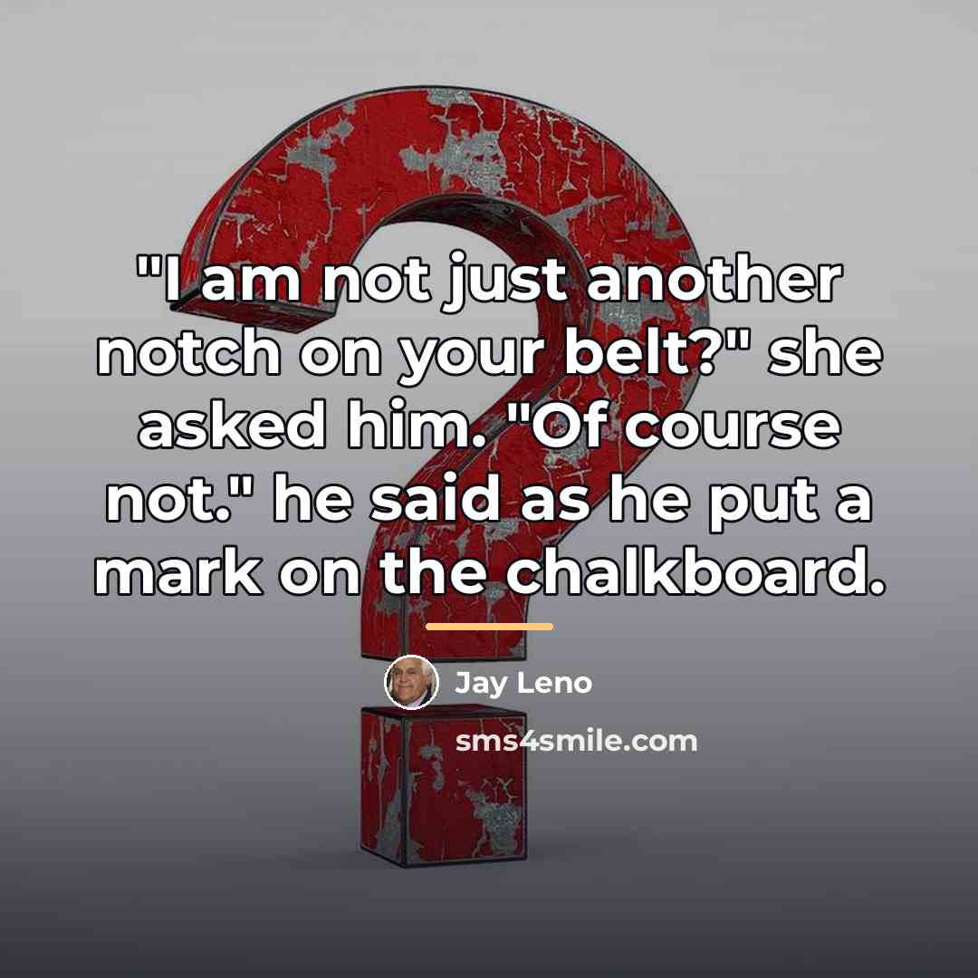 “"I am not just another notch on your belt?" she…” quote by Jay Leno