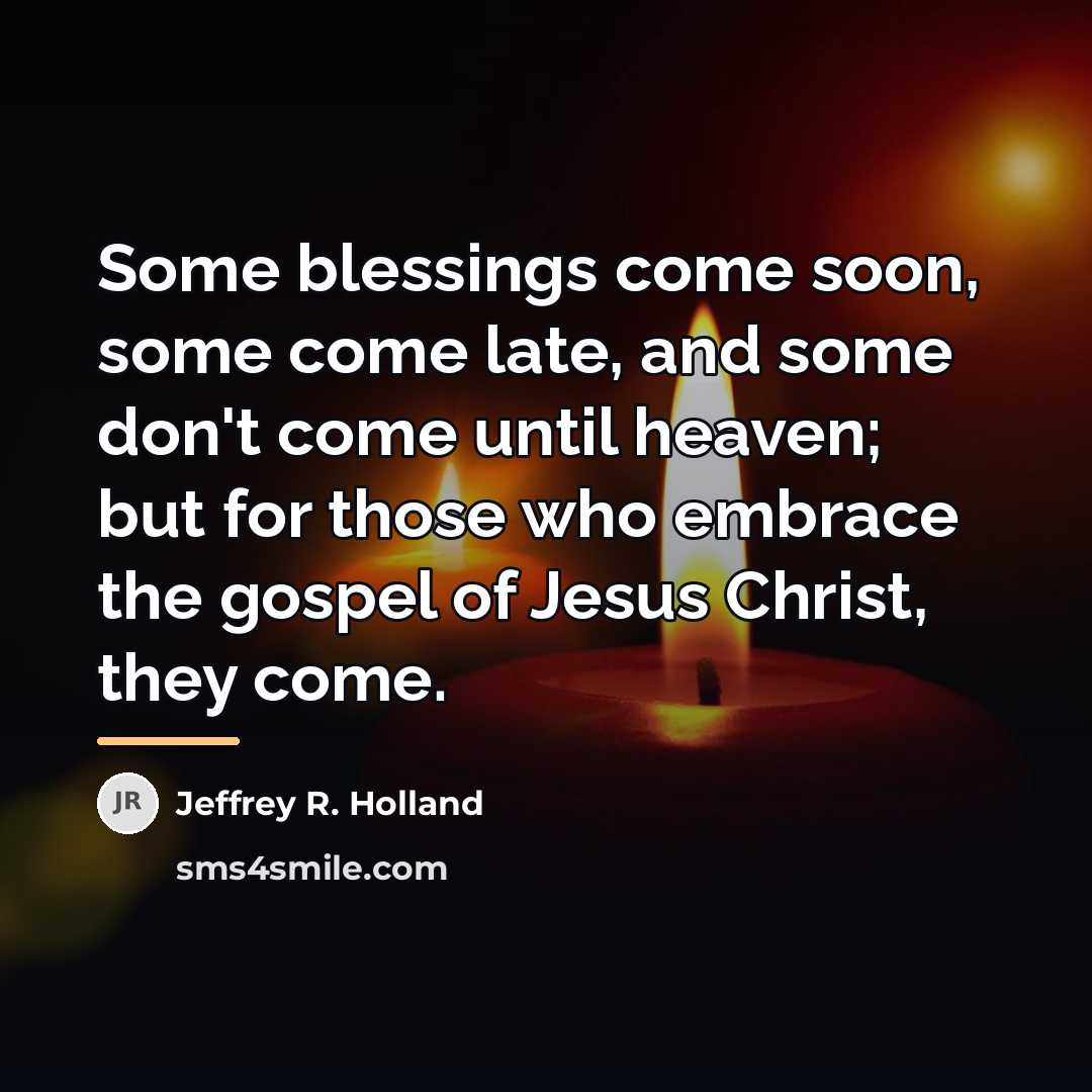 “Some blessings come soon, some come late, and some don't…” quote by Jeffrey R. Holland