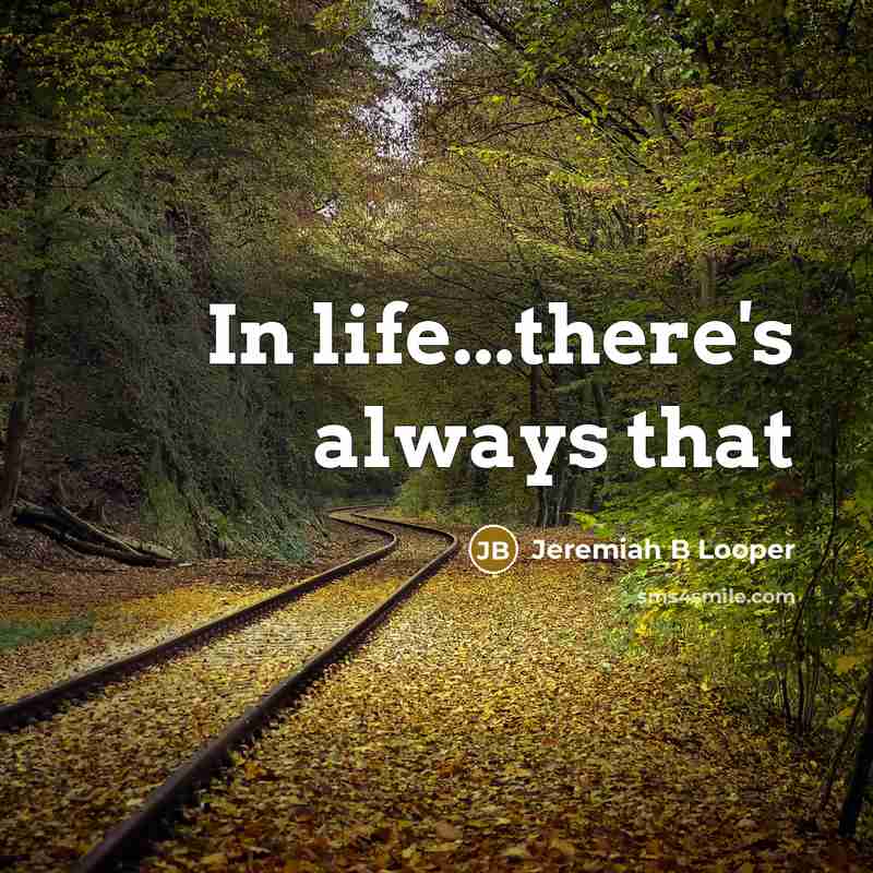“In life...there's always that” quote by Jeremiah B Looper