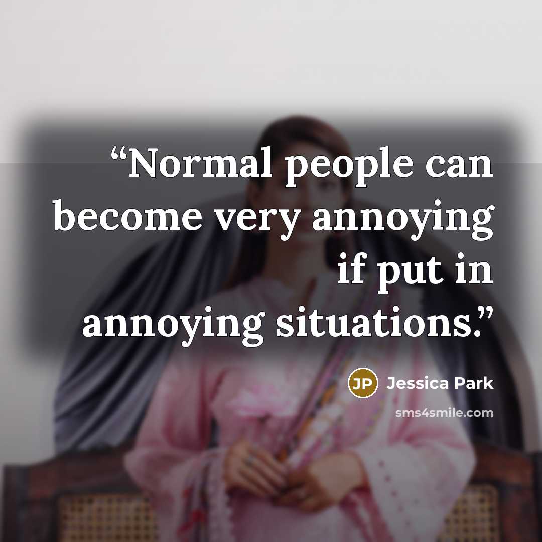 “Normal people can become very annoying if put in annoying situations.” quote by Jessica Park