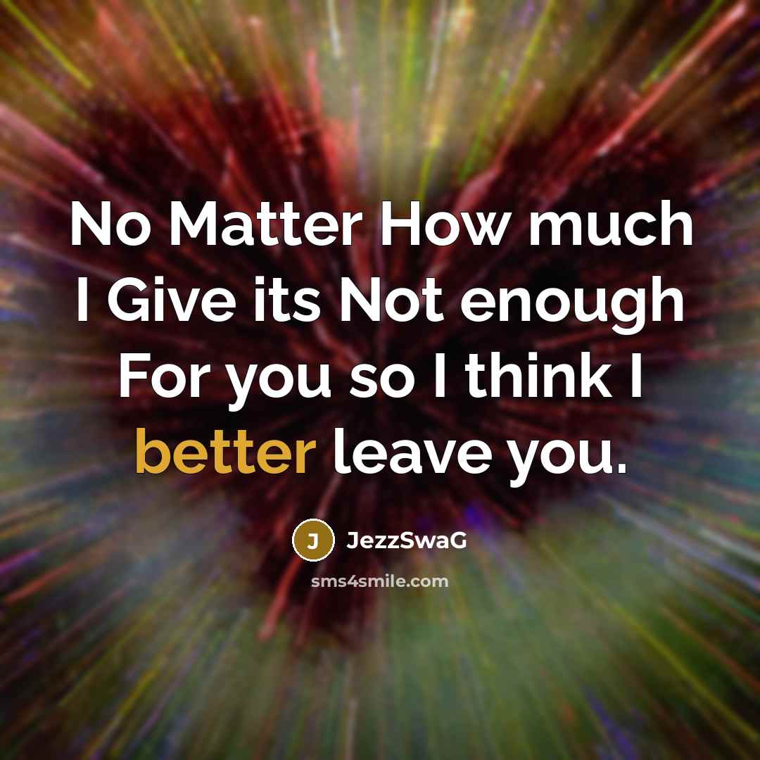 “No Matter How much I Give its Not enough For you so I think I better leave you.” quote by JezzSwaG