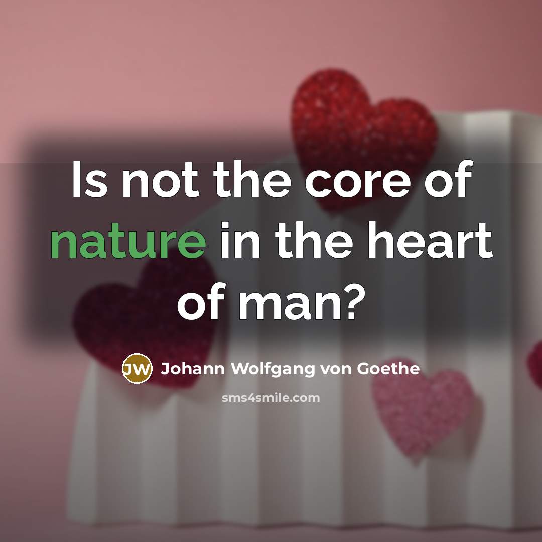 “Is not the core of nature in the heart of…” quote by Johann Wolfgang von Goethe