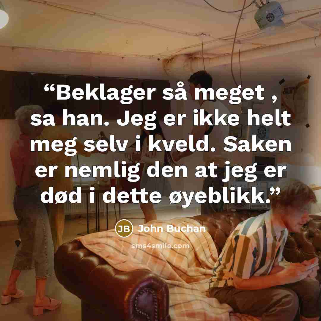 “Beklager så meget , sa han. Jeg er ikke helt meg selv i kveld. Saken er nemlig den at jeg er død i dette øyeblikk.” quote by John Buchan