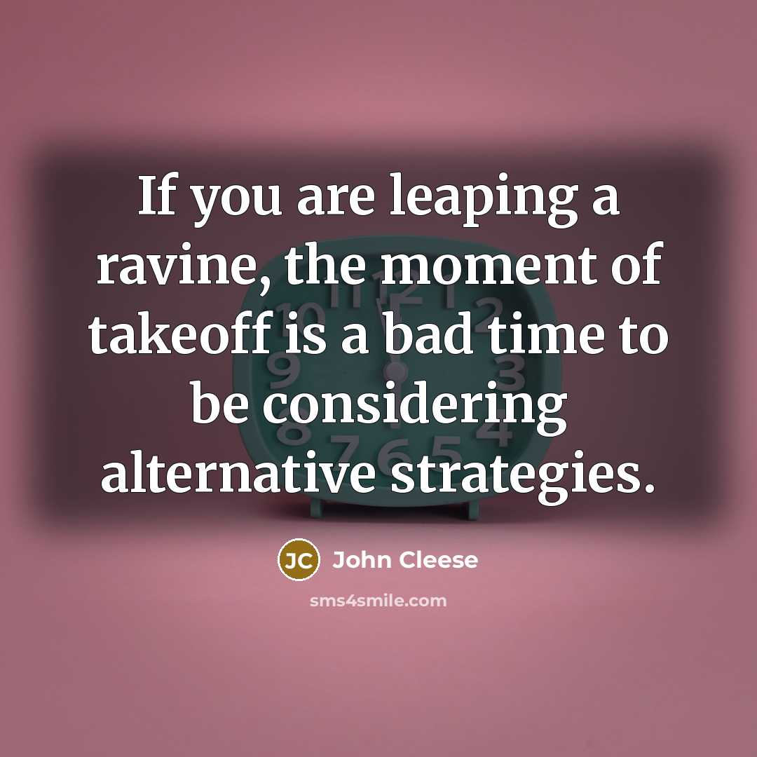 “If you are leaping a ravine, the moment of takeoff…” quote by John Cleese