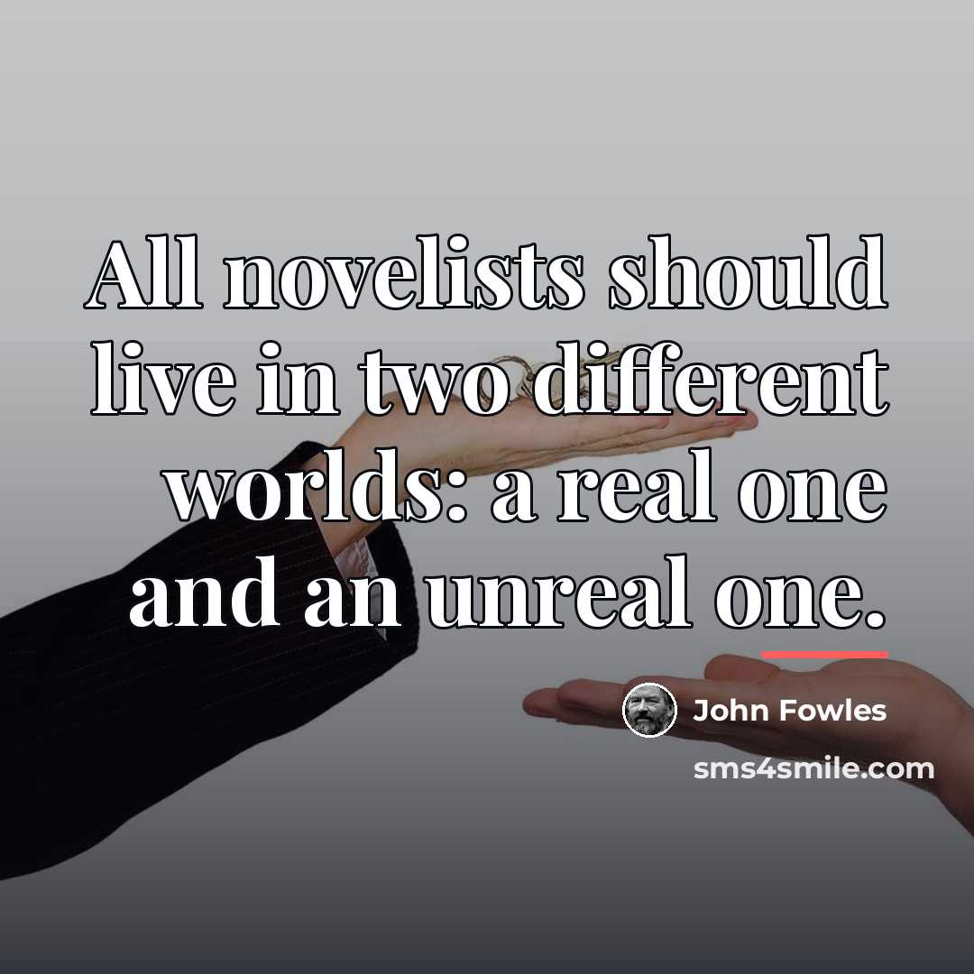 “All novelists should live in two different worlds: a real…” quote by John Fowles