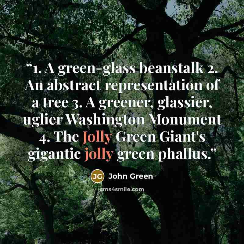 “1. A green-glass beanstalk 2. An abstract representation of a tree 3. A greener, glassier, uglier Washington Monument 4. The Jolly Green Giant's gigantic jolly green phallus.” quote by John Green