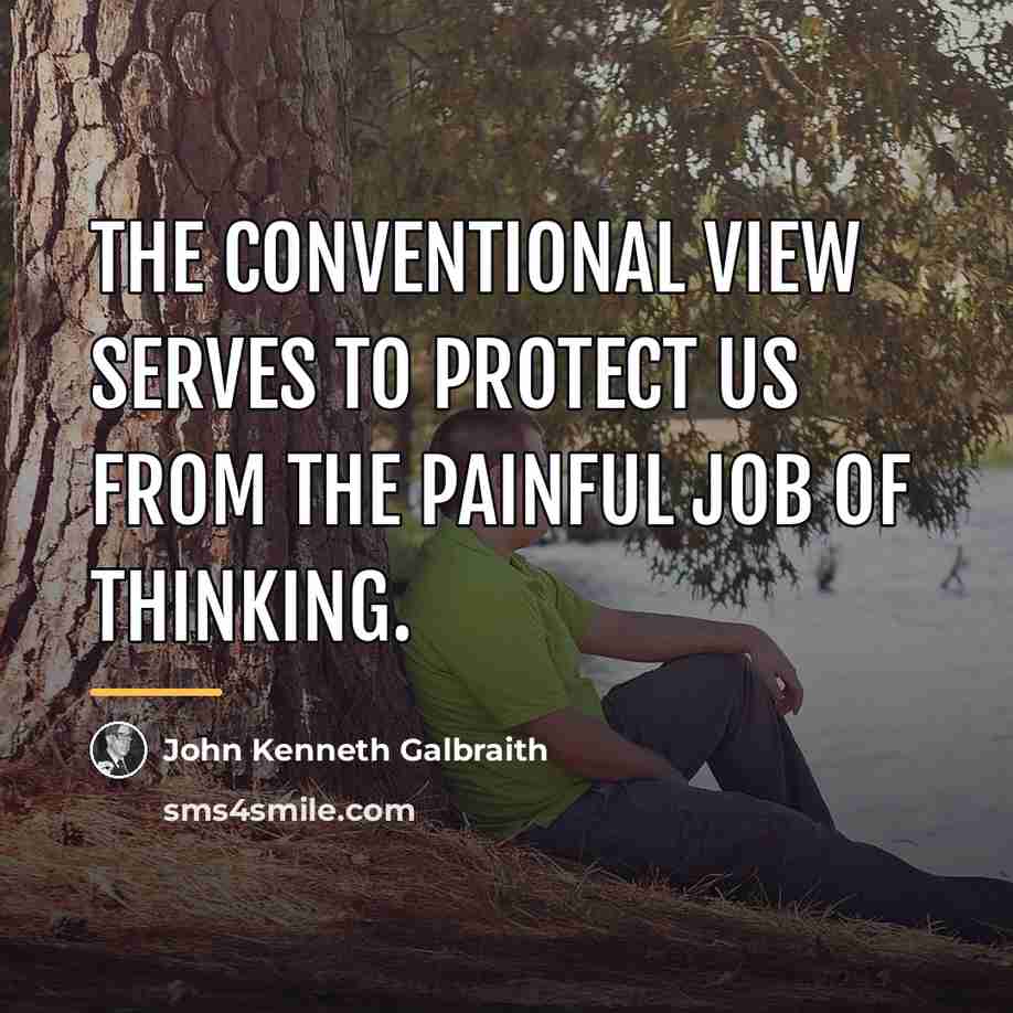 “The conventional view serves to protect us from the painful…” quote by John Kenneth Galbraith
