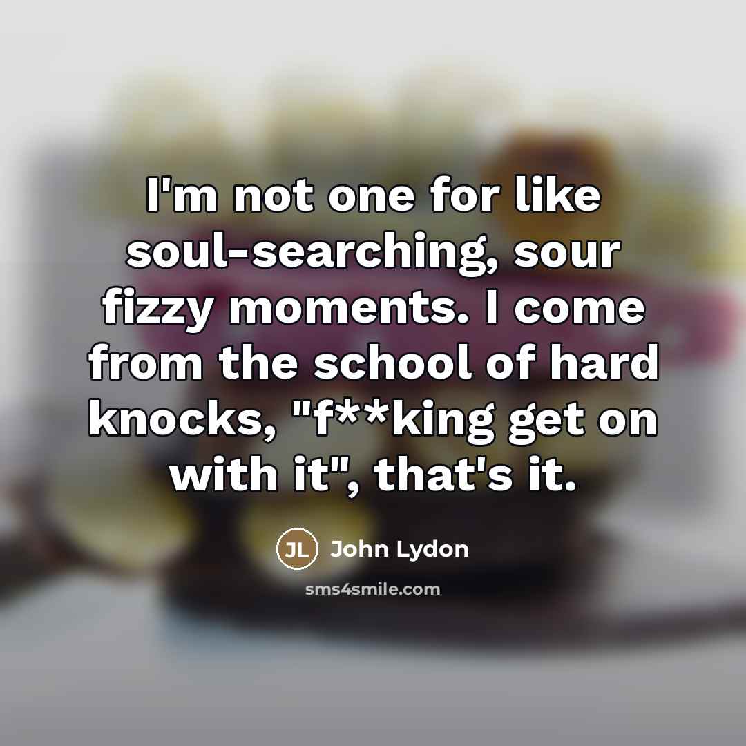 “I'm not one for like soul-searching, sour fizzy moments. I…” quote by John Lydon