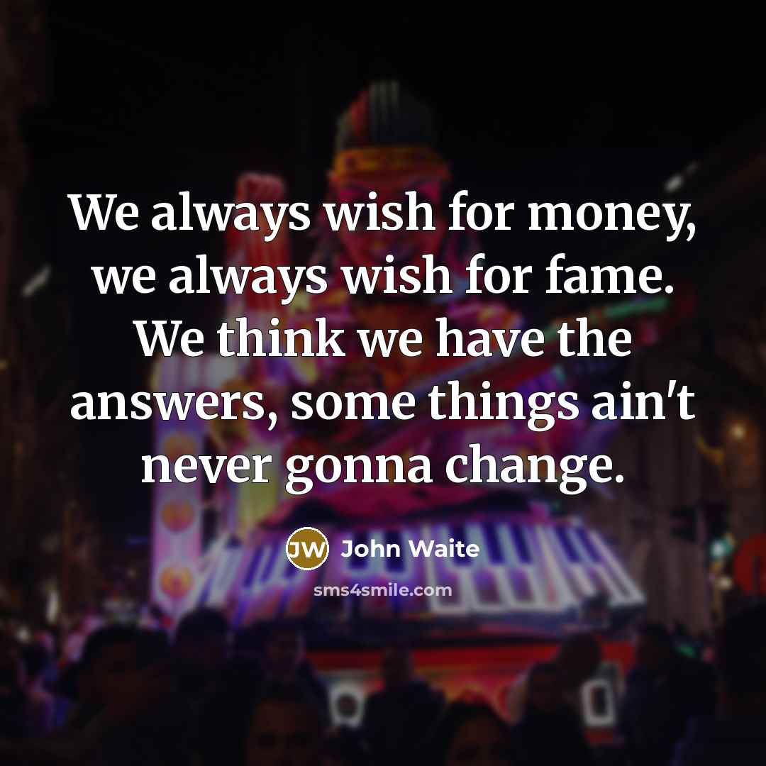“We always wish for money, we always wish for fame.…” quote by John Waite