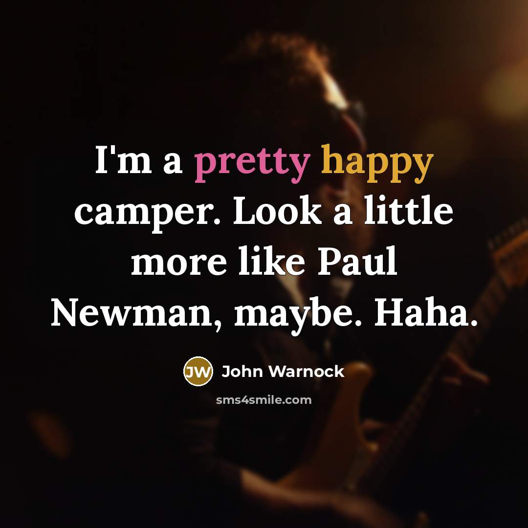 “I'm a pretty happy camper. Look a little more like…” quote by John Warnock