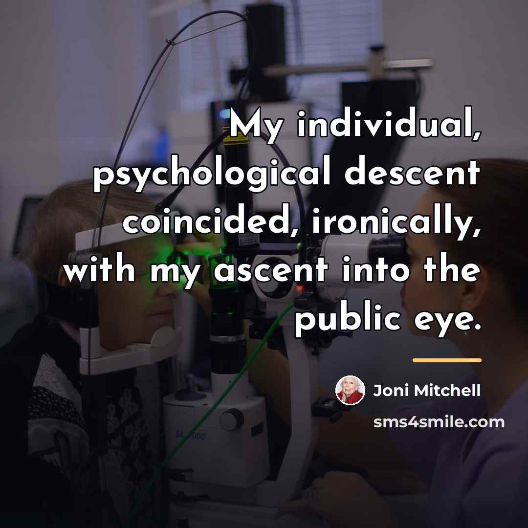 “My individual, psychological descent coincided, ironically, with my ascent into…” quote by Joni Mitchell