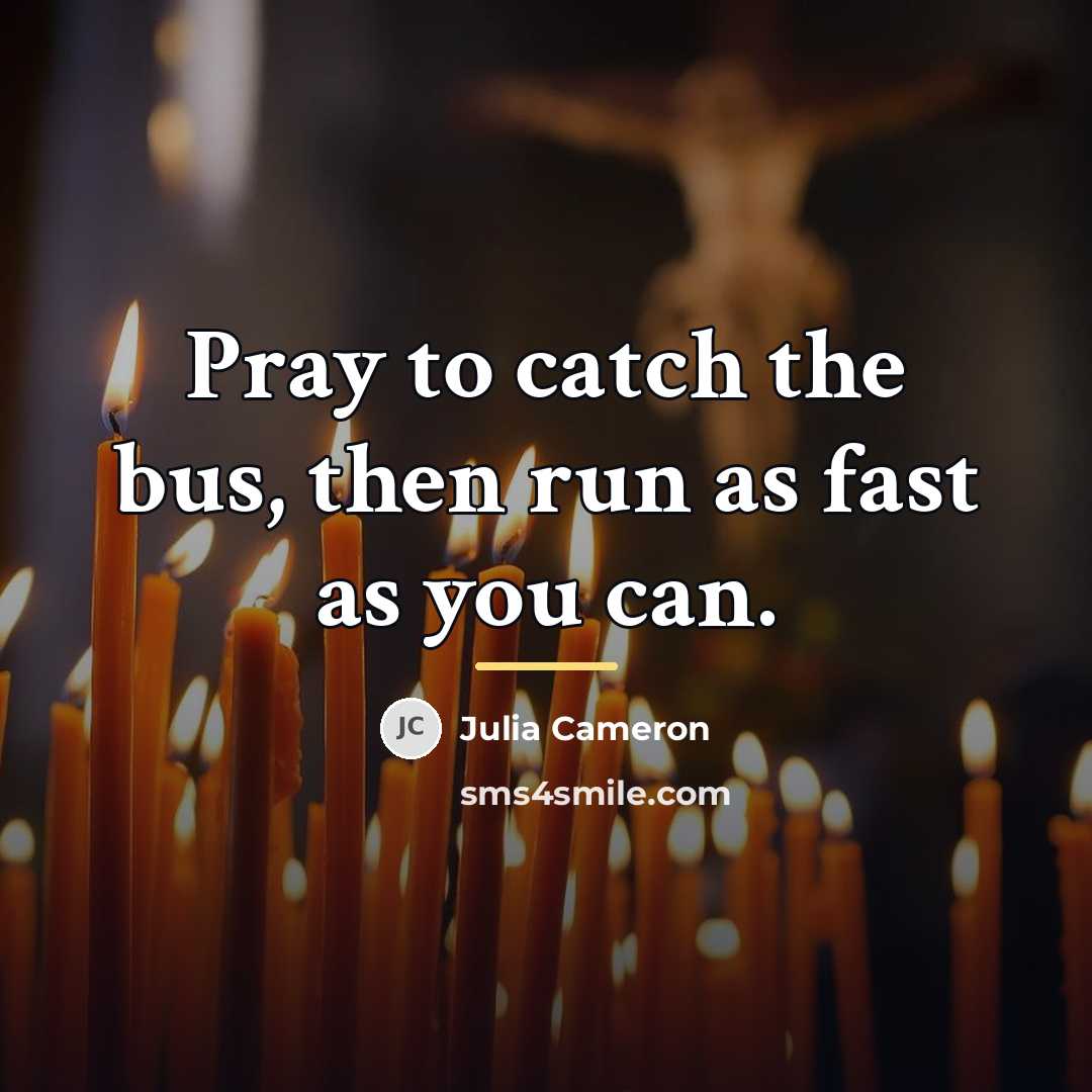 “Pray to catch the bus, then run as fast as…” quote by Julia Cameron