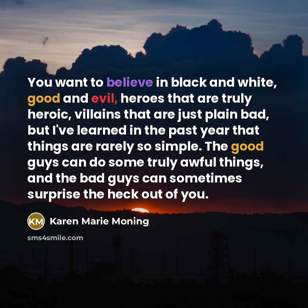 “You want to believe in black and white, good and…” quote by Karen Marie Moning