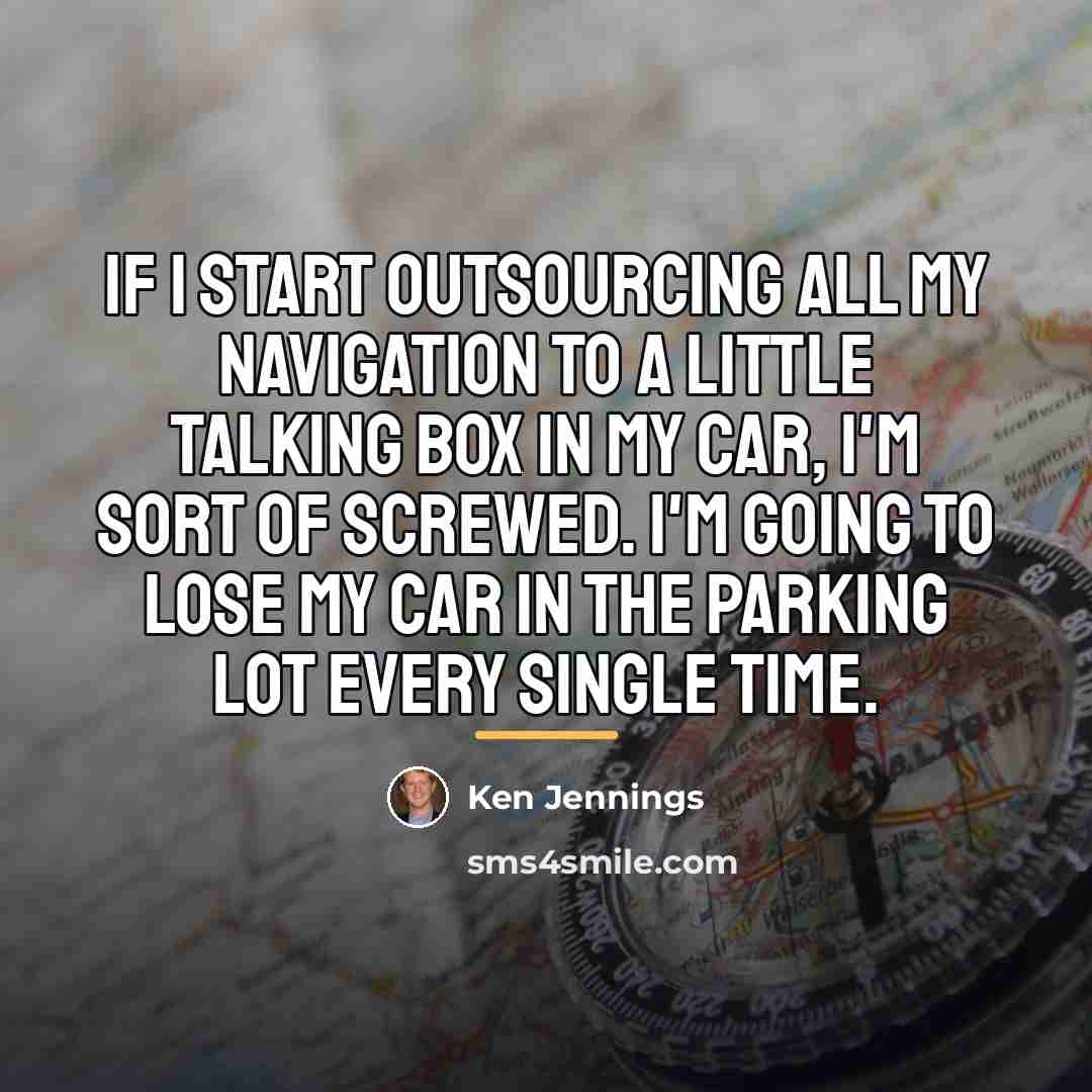 “If I start outsourcing all my navigation to a little…” quote by Ken Jennings