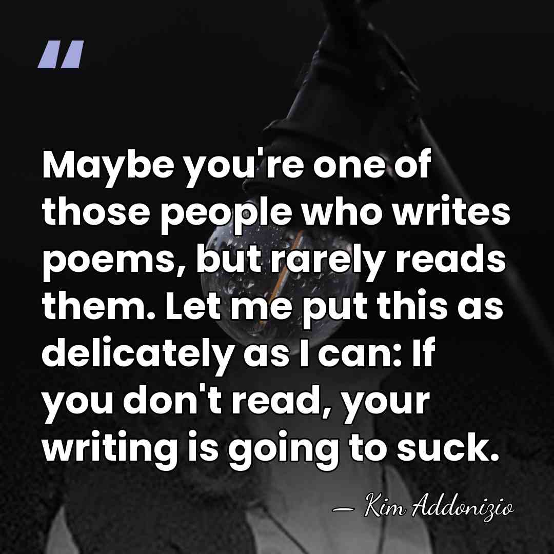 Maybe you're one of those people who writes poems, but rarely reads&hellip; - Kim Addonizio