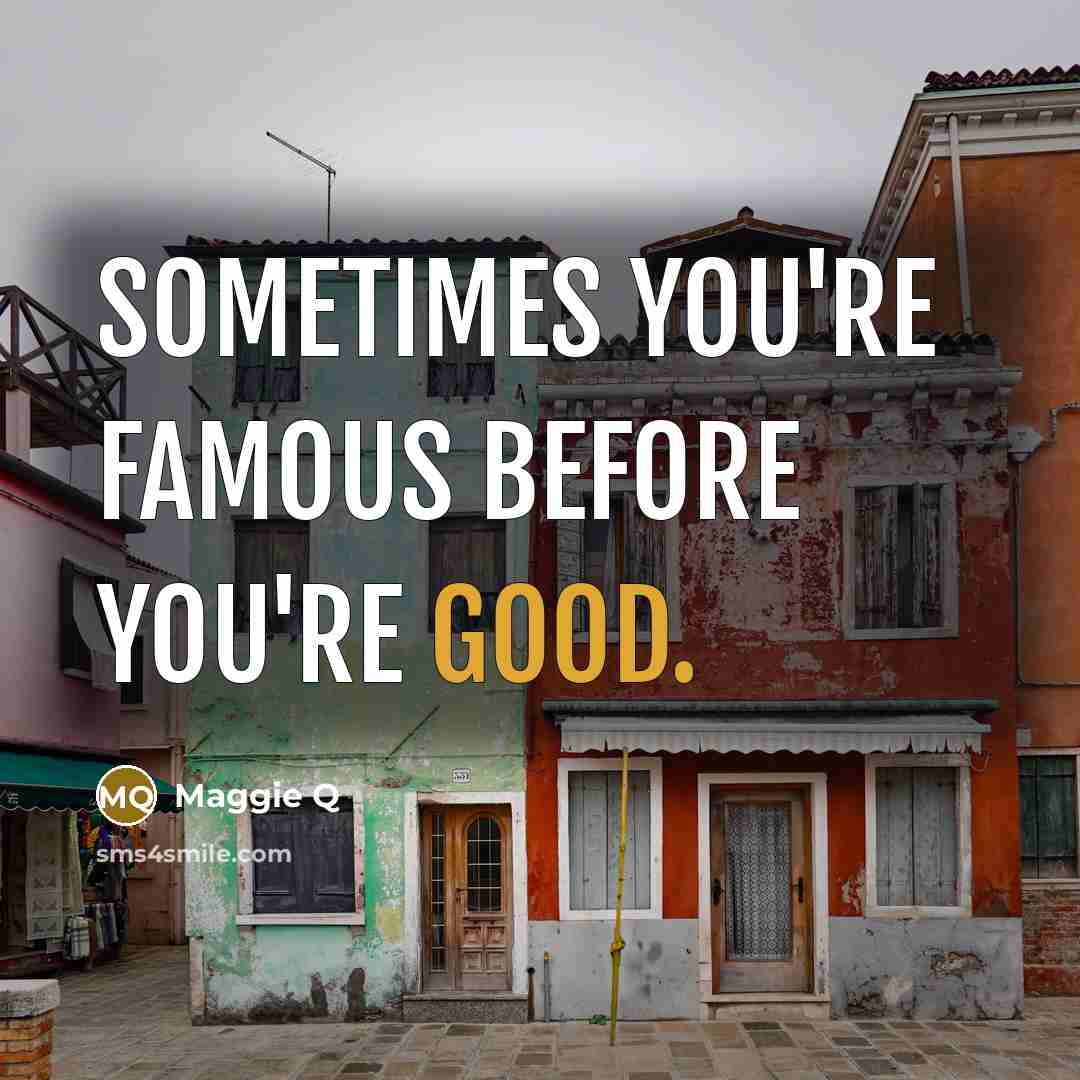 “Sometimes you're famous before you're good.…” quote by Maggie Q