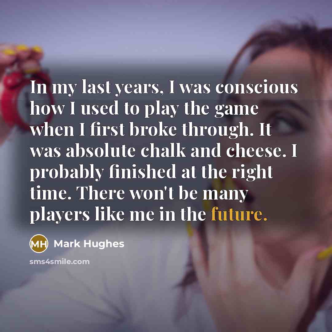 “In my last years, I was conscious how I used…” quote by Mark Hughes