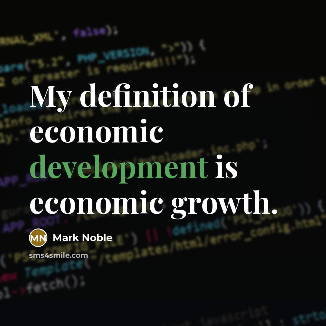 “My definition of economic development is economic growth.…” quote by Mark Noble
